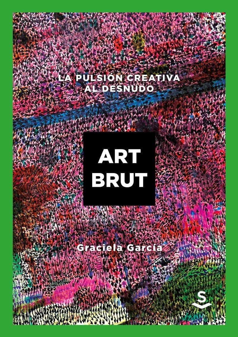ART BRUT. La pulsión creativa al desnudo Graciela García - Sans Soleil  Ediciones